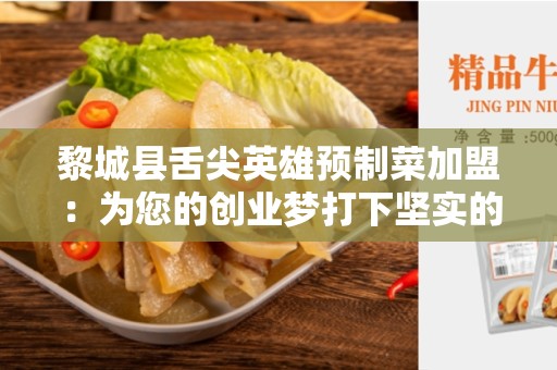 黎城县舌尖英雄预制菜加盟：为您的创业梦打下坚实的基础