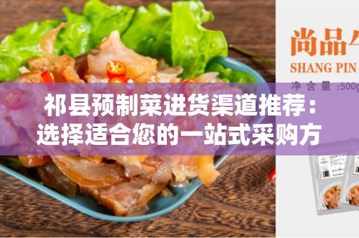 祁县预制菜进货渠道推荐：选择适合您的一站式采购方式