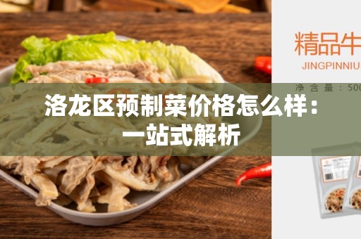 洛龙区预制菜价格怎么样：一站式解析