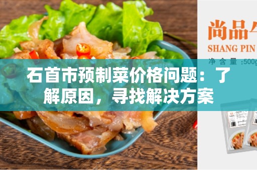 石首市预制菜价格问题：了解原因，寻找解决方案