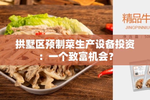 拱墅区预制菜生产设备投资：一个致富机会？