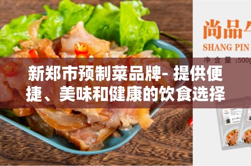 新郑市预制菜品牌- 提供便捷、美味和健康的饮食选择