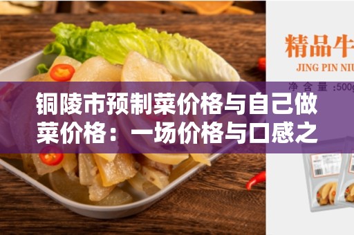 铜陵市预制菜价格与自己做菜价格：一场价格与口感之间的博弈