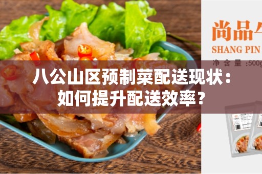 八公山区预制菜配送现状：如何提升配送效率？