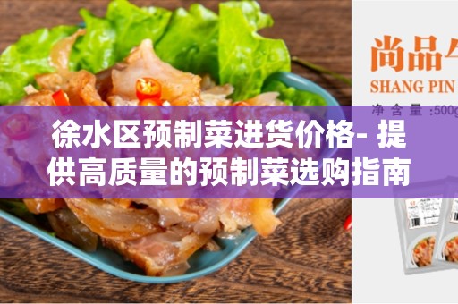徐水区预制菜进货价格- 提供高质量的预制菜选购指南