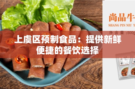 上虞区预制食品：提供新鲜便捷的餐饮选择