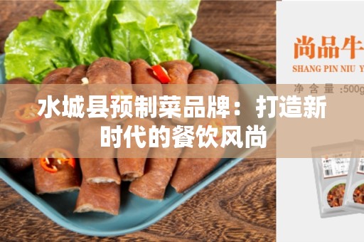 水城县预制菜品牌：打造新时代的餐饮风尚