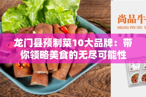 龙门县预制菜10大品牌：带你领略美食的无尽可能性