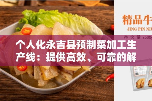 个人化永吉县预制菜加工生产线：提供高效、可靠的解决方案