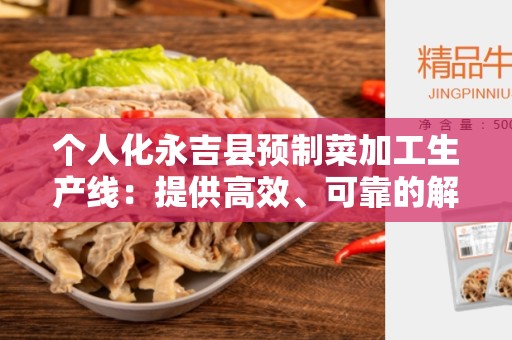 个人化永吉县预制菜加工生产线：提供高效、可靠的解决方案