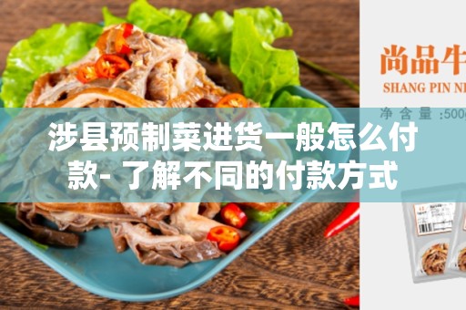 涉县预制菜进货一般怎么付款- 了解不同的付款方式