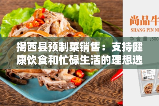 揭西县预制菜销售：支持健康饮食和忙碌生活的理想选择