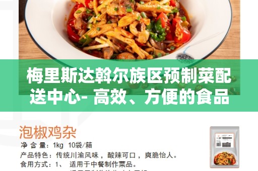 梅里斯达斡尔族区预制菜配送中心- 高效、方便的食品采购方式