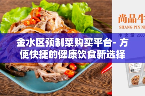 金水区预制菜购买平台- 方便快捷的健康饮食新选择