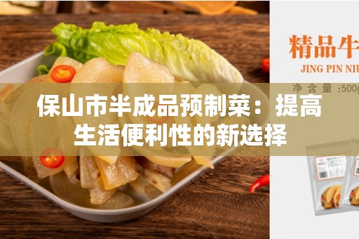 保山市半成品预制菜：提高生活便利性的新选择