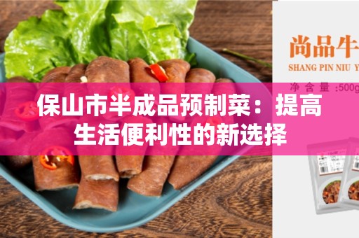 保山市半成品预制菜：提高生活便利性的新选择