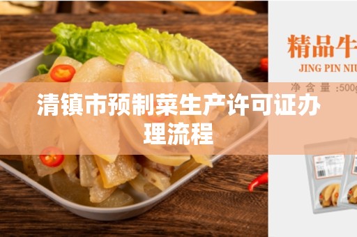 清镇市预制菜生产许可证办理流程