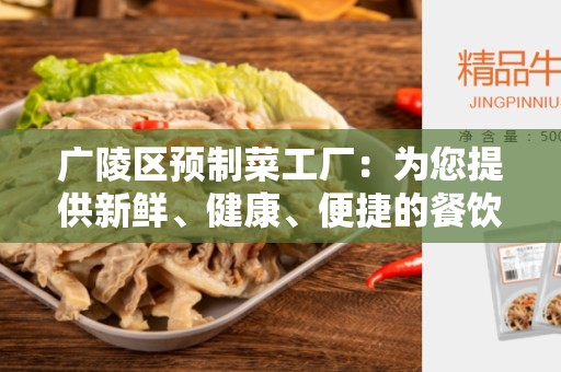 广陵区预制菜工厂：为您提供新鲜、健康、便捷的餐饮解决方案