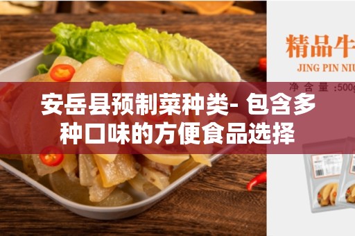 安岳县预制菜种类- 包含多种口味的方便食品选择