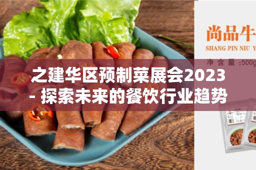 之建华区预制菜展会2023- 探索未来的餐饮行业趋势