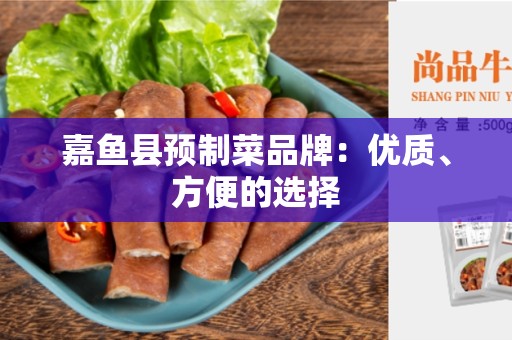嘉鱼县预制菜品牌：优质、方便的选择