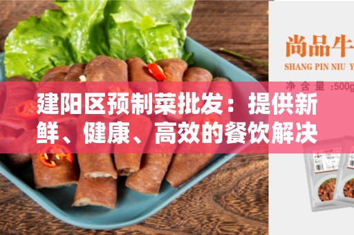 建阳区预制菜批发：提供新鲜、健康、高效的餐饮解决方案