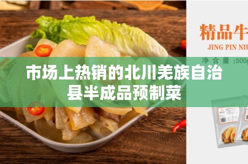 市场上热销的北川羌族自治县半成品预制菜