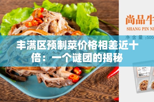 丰满区预制菜价格相差近十倍：一个谜团的揭秘