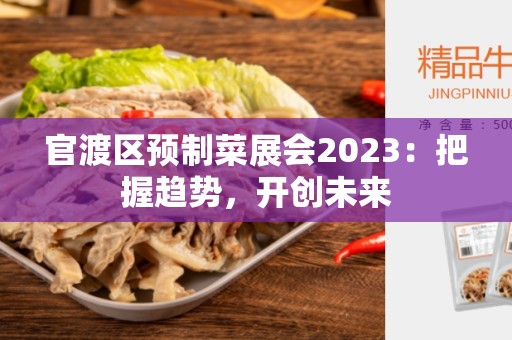 官渡区预制菜展会2023：把握趋势，开创未来