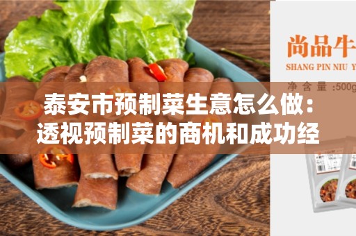 泰安市预制菜生意怎么做：透视预制菜的商机和成功经验