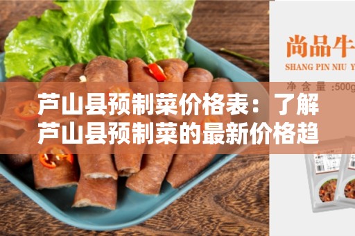 芦山县预制菜价格表：了解芦山县预制菜的最新价格趋势