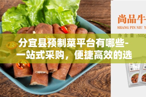 分宜县预制菜平台有哪些- 一站式采购，便捷高效的选择