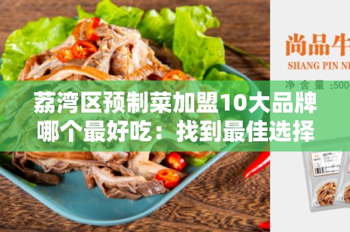 荔湾区预制菜加盟10大品牌哪个最好吃：找到最佳选择