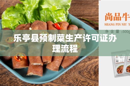 乐亭县预制菜生产许可证办理流程