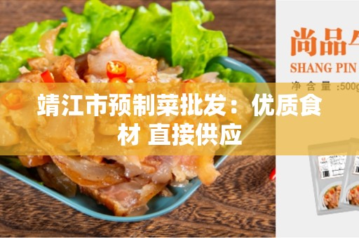 靖江市预制菜批发：优质食材 直接供应