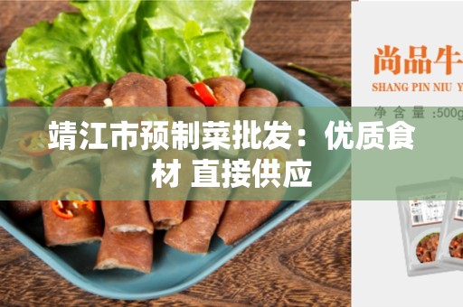 靖江市预制菜批发：优质食材 直接供应