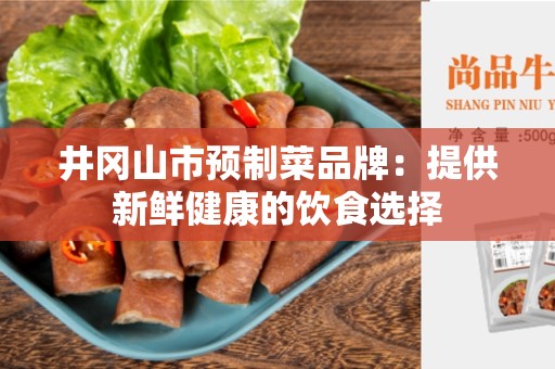 井冈山市预制菜品牌：提供新鲜健康的饮食选择