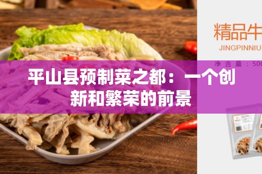 平山县预制菜之都：一个创新和繁荣的前景