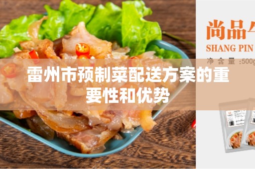 雷州市预制菜配送方案的重要性和优势