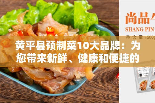 黄平县预制菜10大品牌：为您带来新鲜、健康和便捷的美食选择