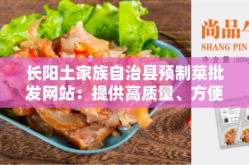 长阳土家族自治县预制菜批发网站：提供高质量、方便快捷的食材采购平台