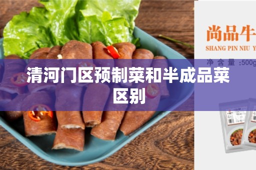 清河门区预制菜和半成品菜区别