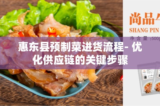 惠东县预制菜进货流程- 优化供应链的关键步骤