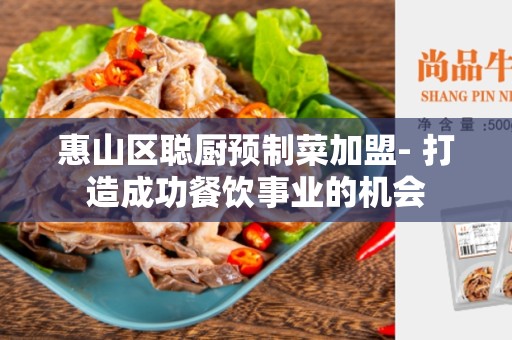惠山区聪厨预制菜加盟- 打造成功餐饮事业的机会