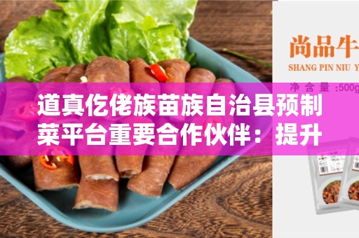 道真仡佬族苗族自治县预制菜平台重要合作伙伴：提升农产品销售效益的关键