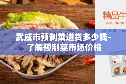 武威市预制菜进货多少钱- 了解预制菜市场价格