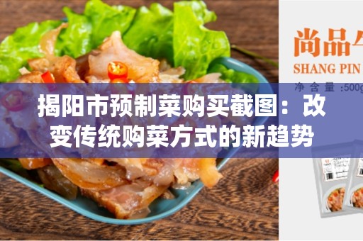 揭阳市预制菜购买截图：改变传统购菜方式的新趋势