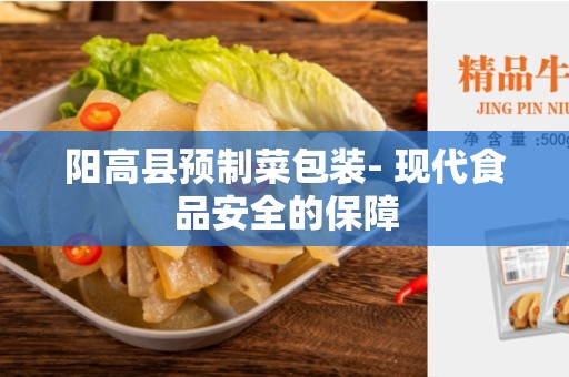 阳高县预制菜包装- 现代食品安全的保障