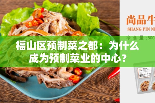 福山区预制菜之都：为什么成为预制菜业的中心？