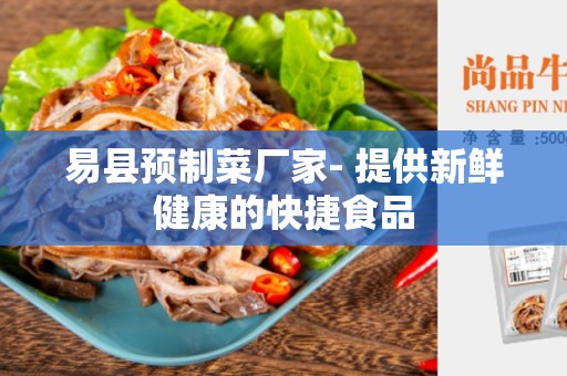 易县预制菜厂家- 提供新鲜健康的快捷食品
